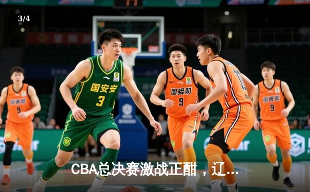 CBA总决赛激战正酣，辽宁本钢队主场逆转广东宏远夺冠在望 - 3