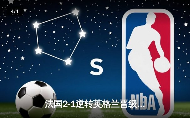 法国2-1逆转英格兰晋级欧洲杯四强 凯恩点射难救主 - 4
