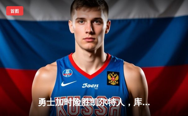 勇士加时险胜凯尔特人，库里狂砍47分率队捍卫主场