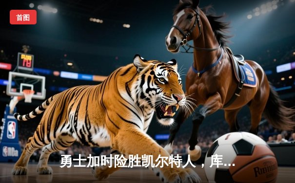 勇士加时险胜凯尔特人，库里狂砍43分率队完成17分逆转