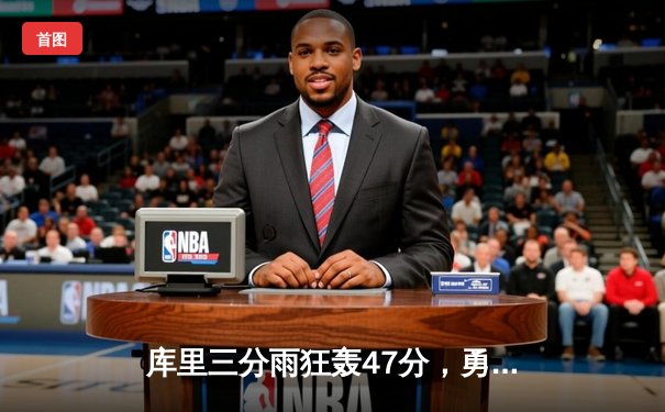 库里三分雨狂轰47分，勇士逆转凯尔特人夺天王山胜利