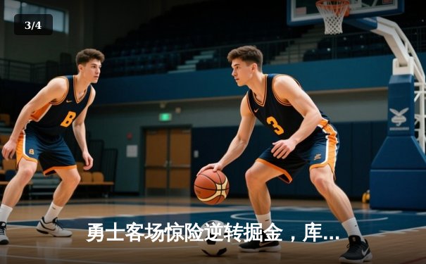 勇士客场惊险逆转掘金，库里狂砍45分助球队锁定季后赛席位 - 3