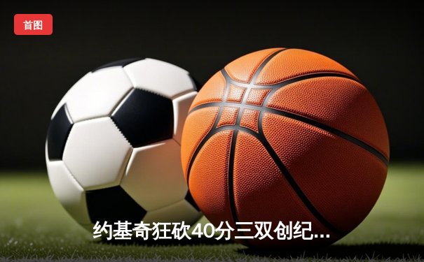 约基奇狂砍40分三双创纪录，掘金加时险胜勇士迎五连胜