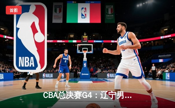 CBA总决赛G4：辽宁男篮客场加时险胜新疆，总比分3-1夺赛点