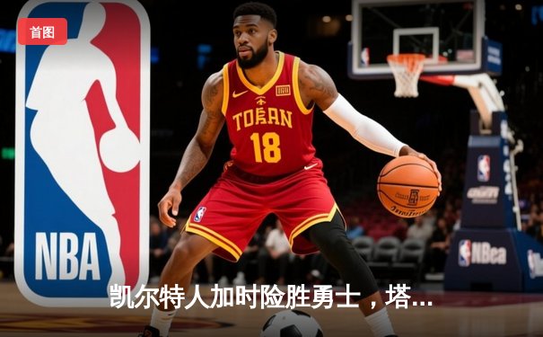 凯尔特人加时险胜勇士，塔图姆44分创赛季新高